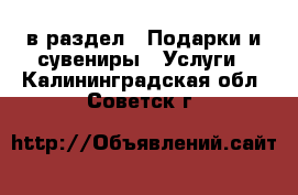  в раздел : Подарки и сувениры » Услуги . Калининградская обл.,Советск г.